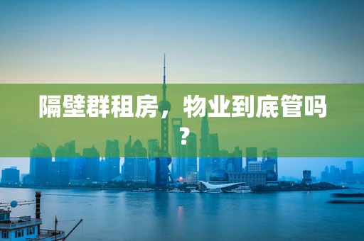 隔壁群租房，物业到底管吗？