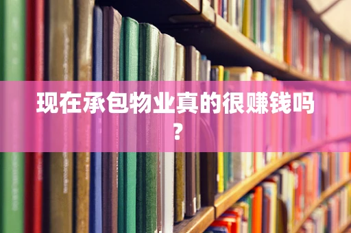 现在承包物业真的很赚钱吗？