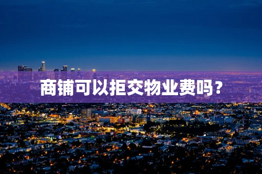 商铺可以拒交物业费吗？