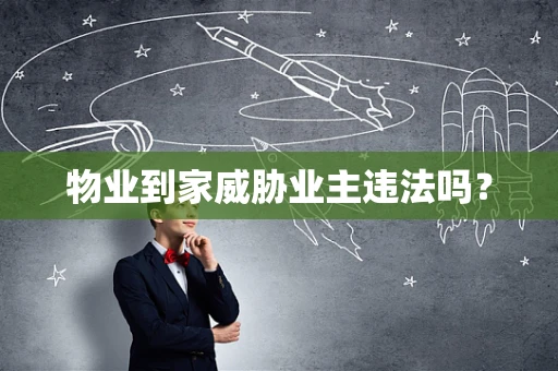 物业到家威胁业主违法吗？
