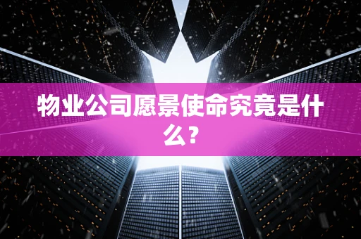 物业公司愿景使命究竟是什么？