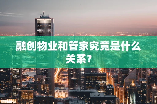融创物业和管家究竟是什么关系？