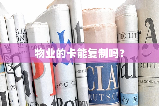 物业的卡能复制吗？