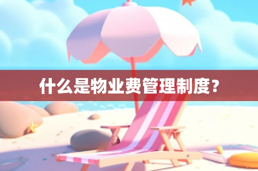 什么是物业费管理制度？