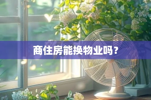 商住房能换物业吗？