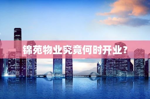锦苑物业究竟何时开业？
