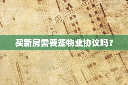 买新房需要签物业协议吗？