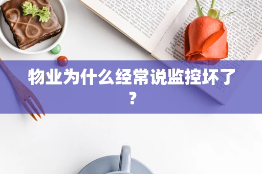 物业为什么经常说监控坏了？