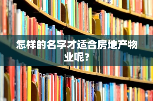 怎样的名字才适合房地产物业呢？