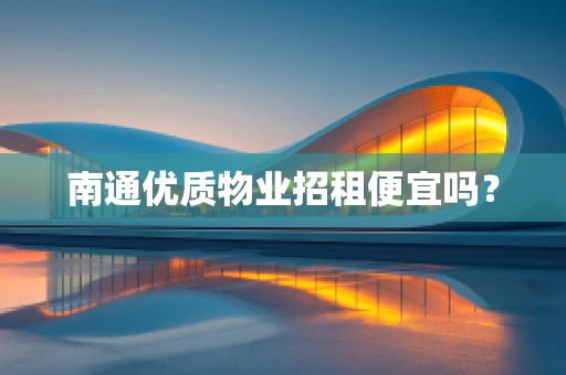 南通优质物业招租便宜吗？