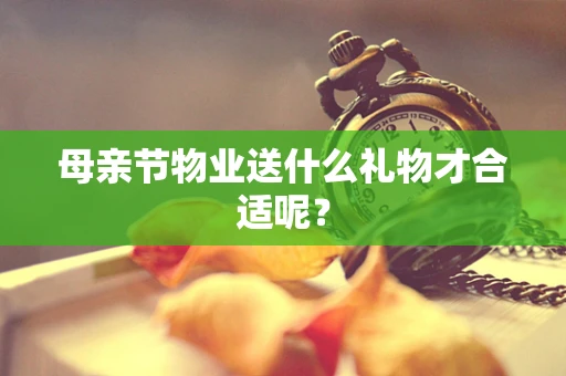 母亲节物业送什么礼物才合适呢？