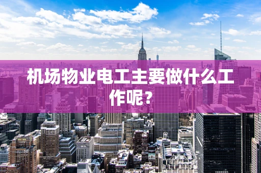 机场物业电工主要做什么工作呢？