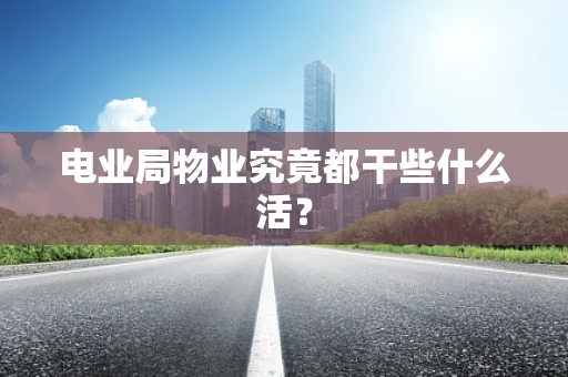 电业局物业究竟都干些什么活？