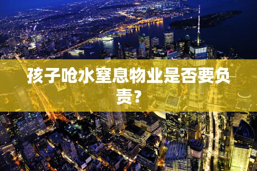 孩子呛水窒息物业是否要负责？