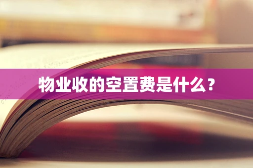 物业收的空置费是什么？