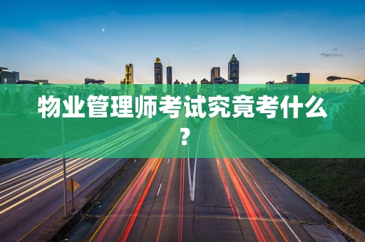 物业管理师考试究竟考什么？