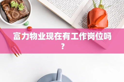 富力物业现在有工作岗位吗？