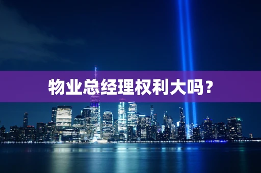 物业总经理权利大吗？
