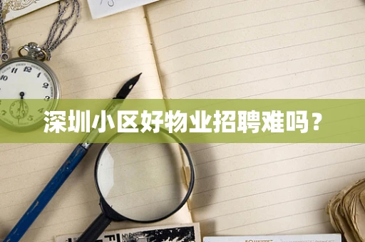 深圳小区好物业招聘难吗？