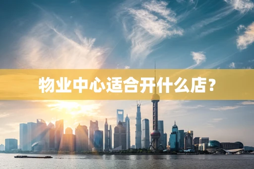 物业中心适合开什么店？