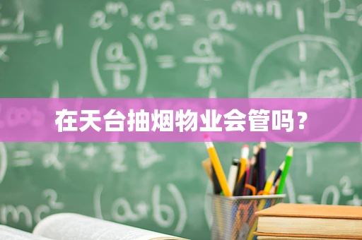 在天台抽烟物业会管吗？