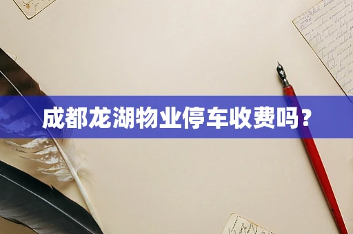 成都龙湖物业停车收费吗？