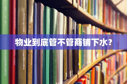 物业到底管不管商铺下水？