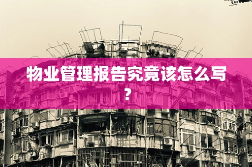 物业管理报告究竟该怎么写？