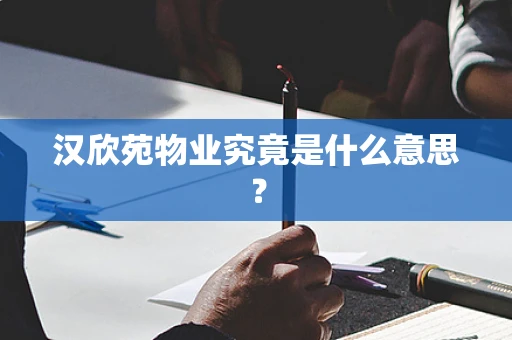 汉欣苑物业究竟是什么意思？