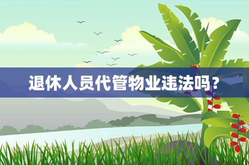 退休人员代管物业违法吗？