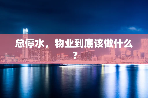 总停水，物业到底该做什么？