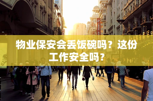 物业保安会丢饭碗吗？这份工作安全吗？