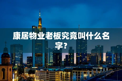 康居物业老板究竟叫什么名字？