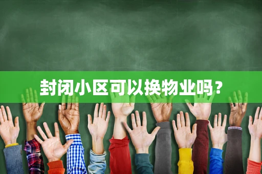 封闭小区可以换物业吗？