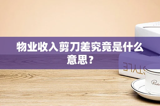 物业收入剪刀差究竟是什么意思？