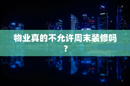 物业真的不允许周末装修吗？