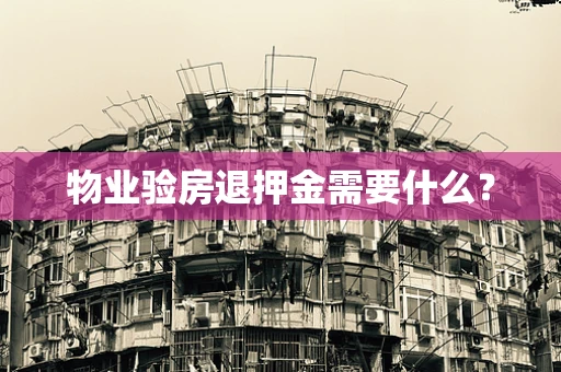 物业验房退押金需要什么？