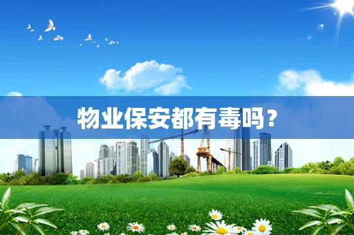 物业保安都有毒吗？