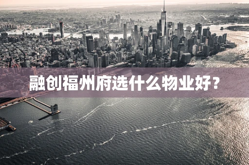 融创福州府选什么物业好？