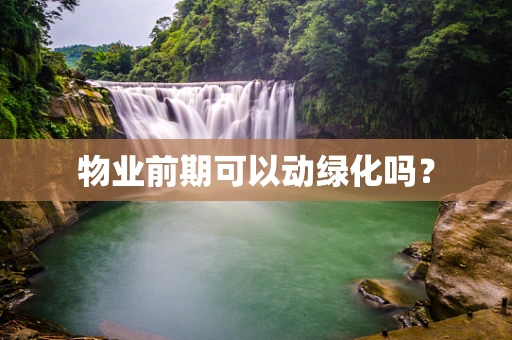 物业前期可以动绿化吗？