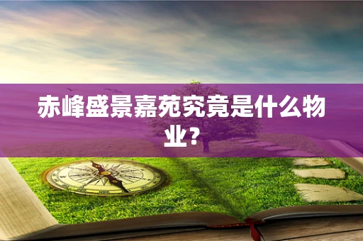 赤峰盛景嘉苑究竟是什么物业？