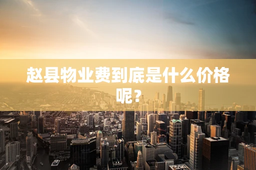 赵县物业费到底是什么价格呢？