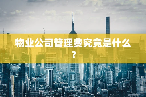 物业公司管理费究竟是什么？