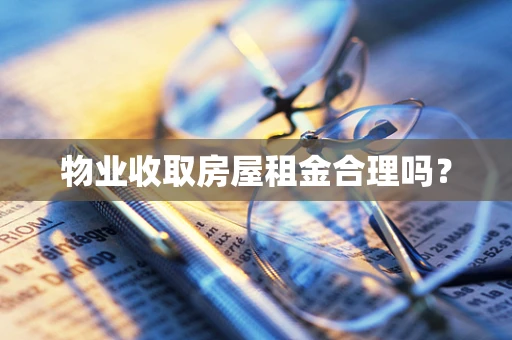 物业收取房屋租金合理吗？