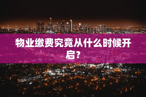 物业缴费究竟从什么时候开启？