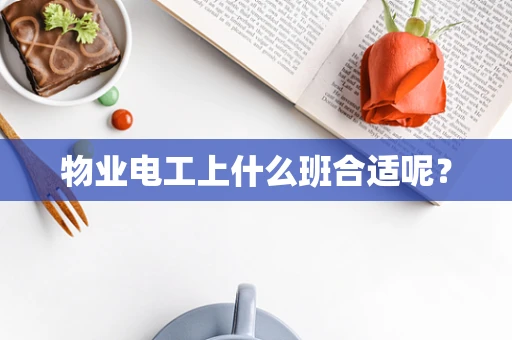 物业电工上什么班合适呢？