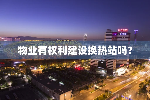 物业有权利建设换热站吗？
