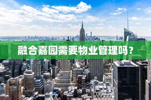 融合嘉园需要物业管理吗？