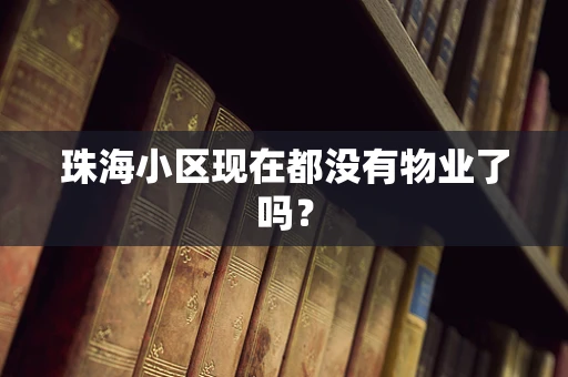 珠海小区现在都没有物业了吗？