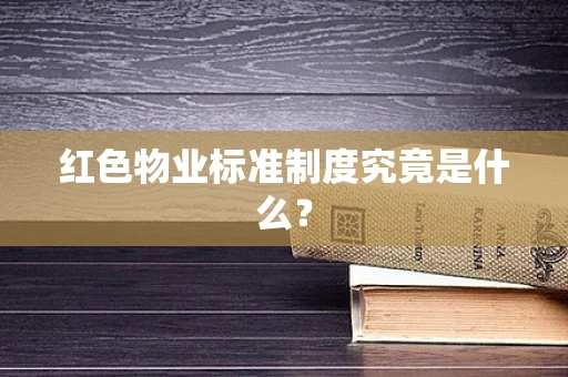 红色物业标准制度究竟是什么？